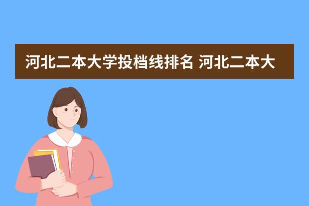 河北二本大学投档线排名 河北二本大学投档分数线排名